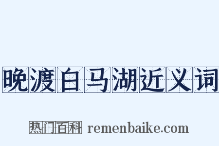 晚渡白马湖近义词是什么意思的图片